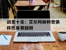 开云下载-关于战意十足：艾尔阿赫利世俱杯热身赛回顾的信息